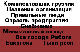 Комплектовщик-грузчик › Название организации ­ Правильные люди › Отрасль предприятия ­ Снабжение › Минимальный оклад ­ 25 000 - Все города Работа » Вакансии   . Тыва респ.